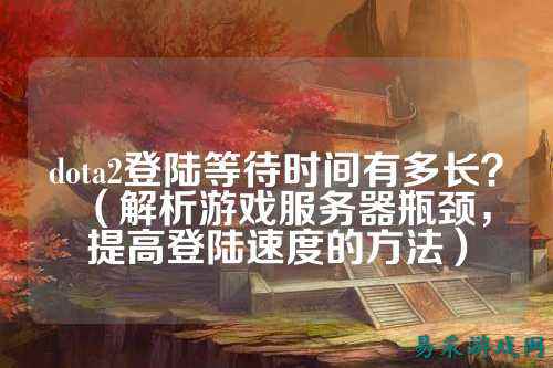 dota2登陆等待时间有多长?(解析游戏服务器瓶颈,提高登陆速度的方法)