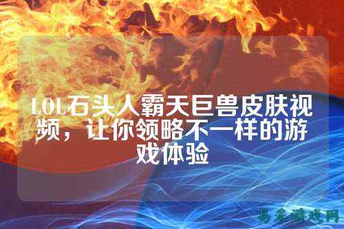 LOL石头人霸天巨兽皮肤视频,让你领略不一样的游戏体验