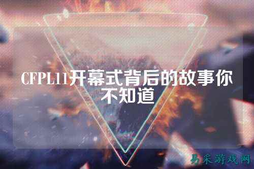 CFPL11开幕式背后的故事你不知道