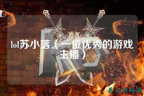 lol苏小落(一位优秀的游戏主播)