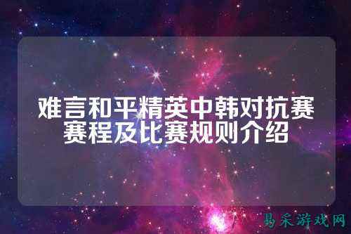 难言和平精英中韩对抗赛赛程及比赛规则介绍