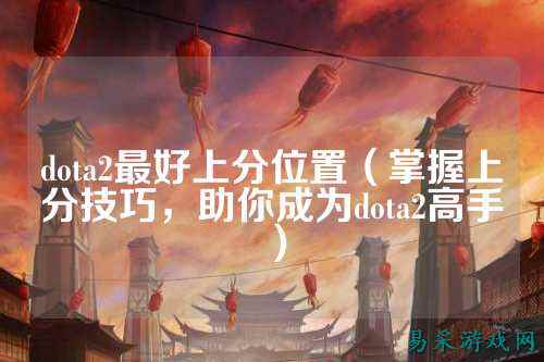 dota2最好上分位置（掌握上分技巧，助你成为dota2高手）