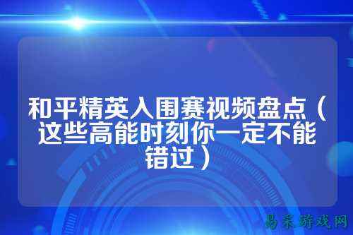 和平精英入围赛视频盘点（这些高能时刻你一定不能错过）