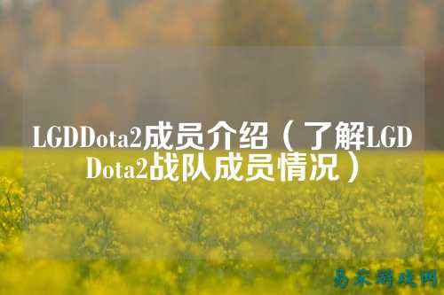 LGDDota2成员介绍（了解LGDDota2战队成员情况）