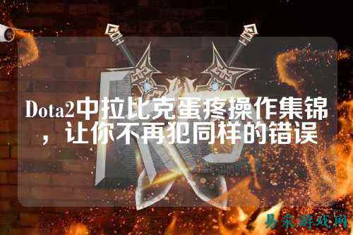 Dota2中拉比克蛋疼操作集锦，让你不再犯同样的错误