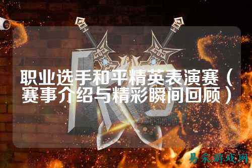 职业选手和平精英表演赛(赛事介绍与精彩瞬间回顾)