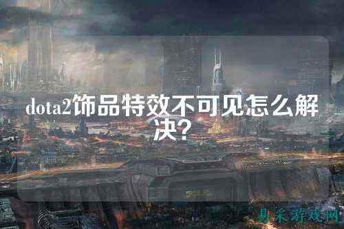 dota2饰品特效不可见怎么解决?
