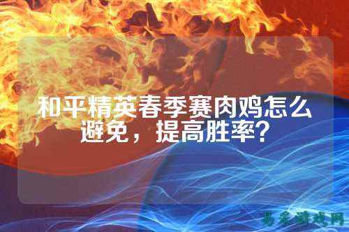 和平精英春季赛肉鸡怎么避免,提高胜率?