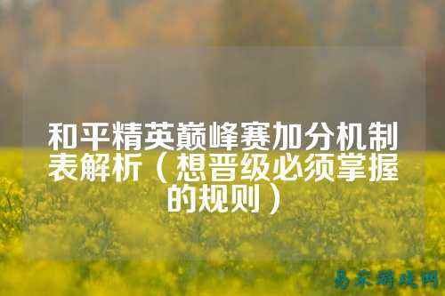 和平精英巅峰赛加分机制表解析(想晋级必须掌握的规则)