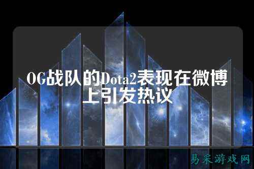 OG战队的Dota2表现在微博上引发热议
