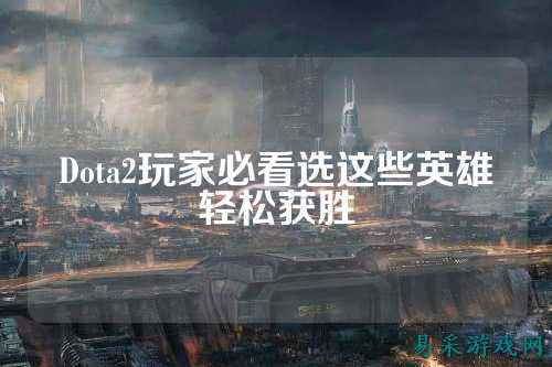 Dota2玩家必看选这些英雄轻松获胜