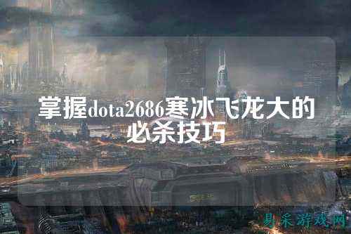 掌握dota2686寒冰飞龙大的必杀技巧