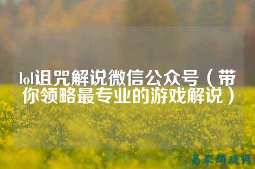 lol诅咒解说微信公众号(带你领略最专业的游戏解说)