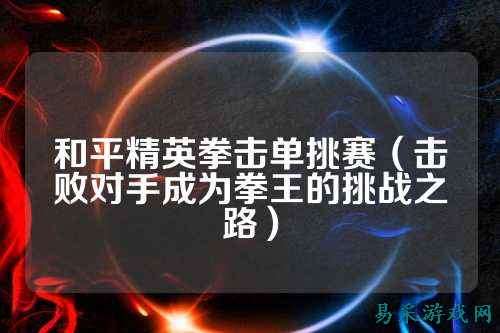 和平精英拳击单挑赛(击败对手成为拳王的挑战之路)