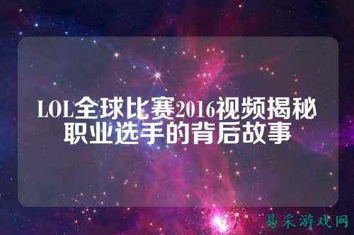 LOL全球比赛2016视频揭秘职业选手的背后故事