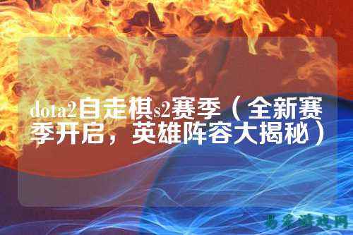 dota2自走棋s2赛季(全新赛季开启,英雄阵容大揭秘)