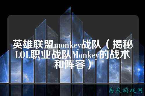 英雄联盟monkey战队（揭秘LOL职业战队Monkey的战术和阵容）