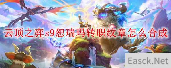 云顶之弈s9恕瑞玛转职纹章怎么合成