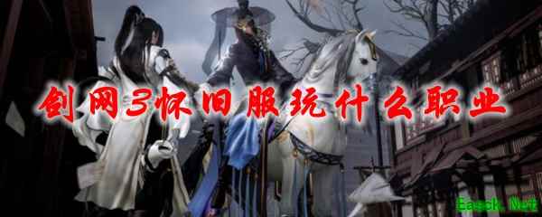 剑网3怀旧服玩什么职业