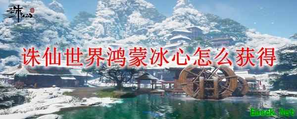 诛仙世界鸿蒙冰心怎么获得