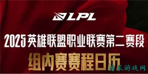 2025LPL第二赛段常规赛组内赛赛程 英雄联盟LPL组内赛赛程表