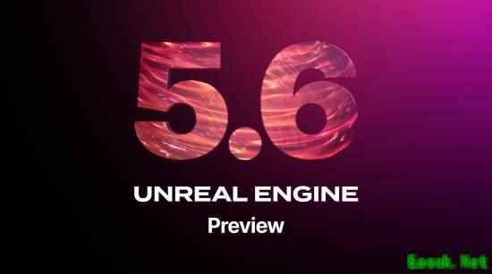 虚幻引擎5.6预览版公开：更棒更快的开放世界构建