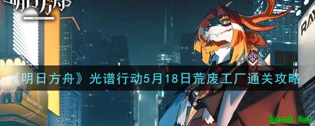《明日方舟》光谱行动5月18日荒废工厂通关攻略