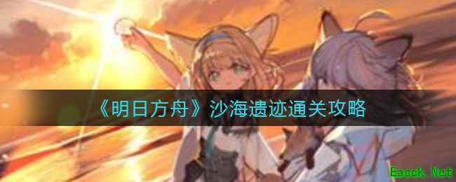《明日方舟》沙海遗迹通关攻略