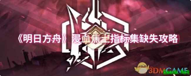 《明日方舟》浸血焦土指标集缺失攻略