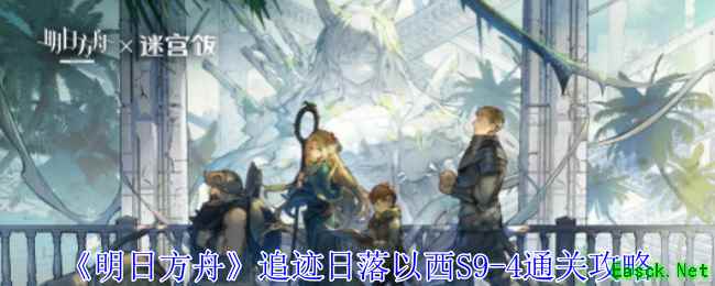 《明日方舟》追迹日落以西S9-4通关攻略