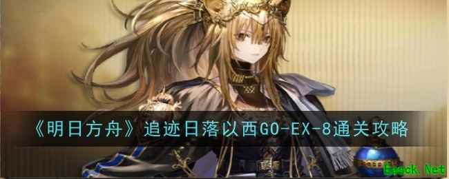 《明日方舟》追迹日落以西GO-EX-8通关攻略