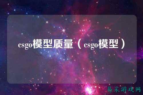 csgo模型质量（csgo模型）