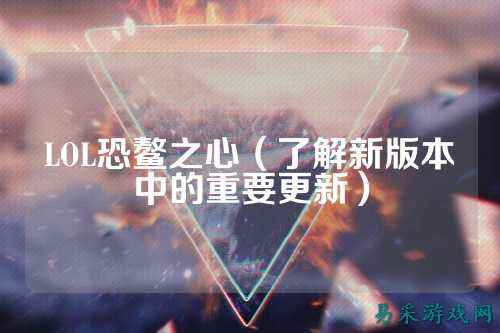 LOL恐鳌之心（了解新版本中的重要更新）