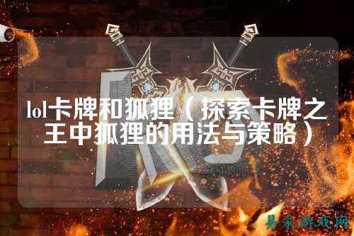 lol卡牌和狐狸（探索卡牌之王中狐狸的用法与策略）