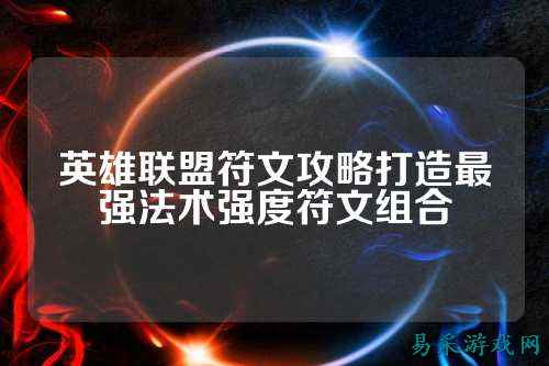 英雄联盟符文攻略打造最强法术强度符文组合