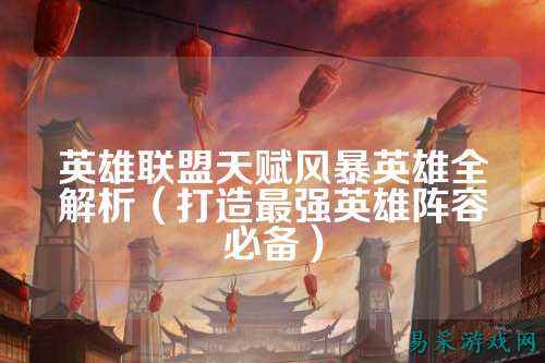 英雄联盟天赋风暴英雄全解析（打造最强英雄阵容必备）