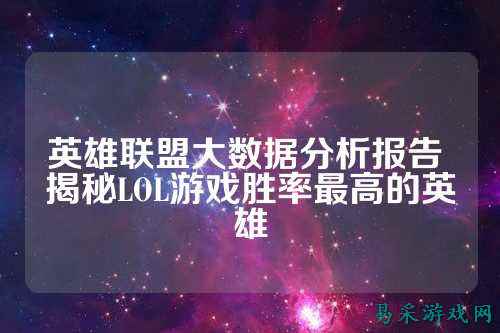 英雄联盟大数据分析报告 揭秘LOL游戏胜率最高的英雄