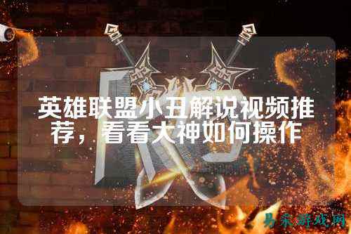英雄联盟小丑解说视频推荐,看看大神如何操作