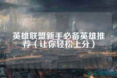 英雄联盟新手必备英雄推荐(让你轻松上分)