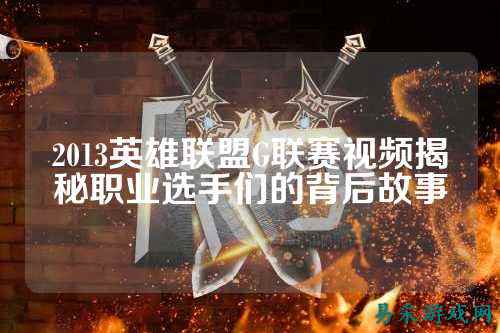 2013英雄联盟G联赛视频揭秘职业选手们的背后故事