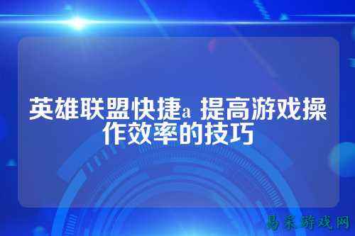 英雄联盟快捷a 提高游戏操作效率的技巧