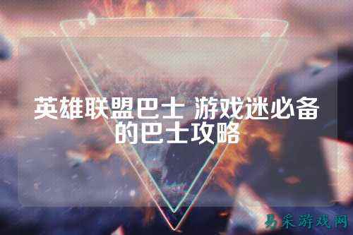 英雄联盟巴士 游戏迷必备的巴士攻略