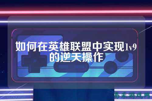 如何在英雄联盟中实现1v9的逆天操作
