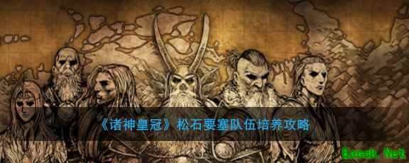 《诸神皇冠》松石要塞队伍培养攻略