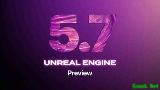 虚幻引擎5.7预览版发布！含多项改进 性能显著提升