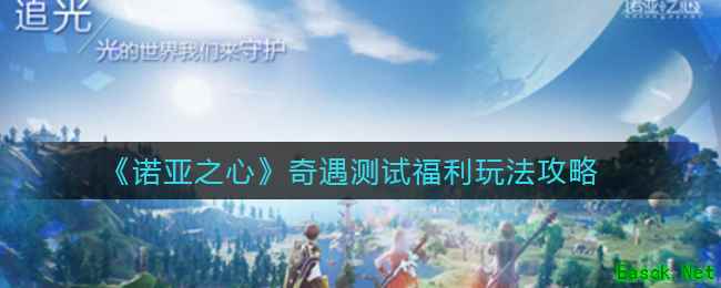 《诺亚之心》奇遇测试福利玩法攻略