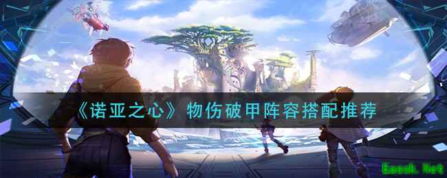 《诺亚之心》物伤破甲阵容搭配推荐