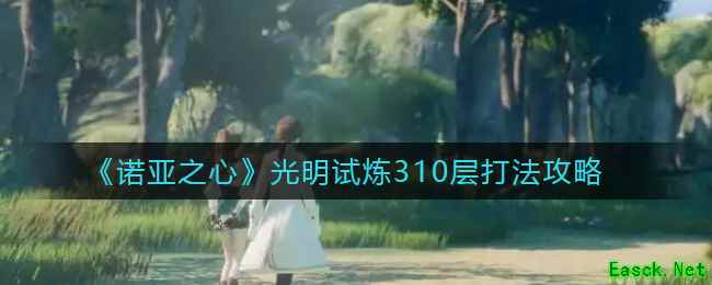 《诺亚之心》光明试炼310层打法攻略
