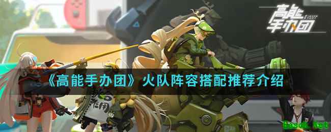 《高能手办团》火队阵容搭配推荐介绍