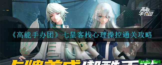 《高能手办团》七星客栈心理操控通关攻略